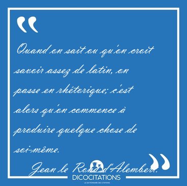 Quand on sait ou qu'on croit savoir assez de latin, on passe en [...] - Jean le Rond d'Alembert...