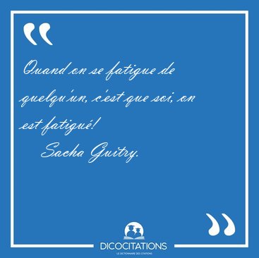 Quand on se fatigue de quelqu'un, c'est que soi, on est [...] - Sacha Guitry...
