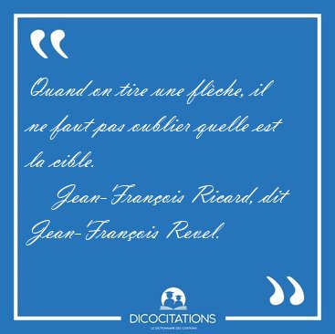 Quand on tire une fl�che, il ne faut pas oublier quelle est la [...] - Jean-Fran�ois Ricard, dit Jean-Fran�ois Revel...