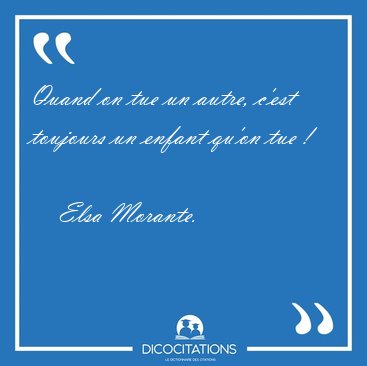 Quand on tue un autre, c'est toujours un enfant qu'on tue ! [...] - Elsa Morante...