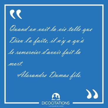 Quand on voit la vie telle que Dieu l'a faite, il n'y a qu' le [...] - Alexandre Dumas fils...