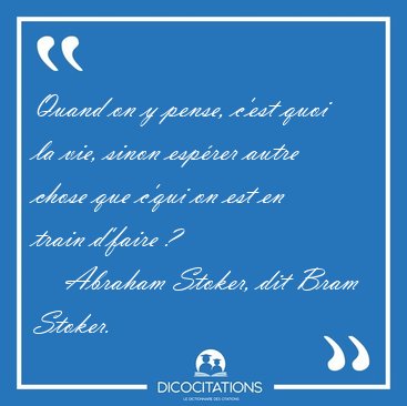 Quand on y pense, c'est quoi la vie, sinon esprer autre chose [...] - Abraham Stoker, dit Bram Stoker...