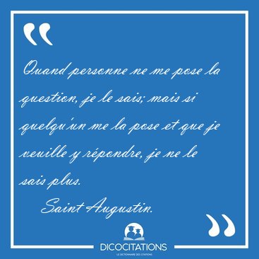Quand personne ne me pose la question, je le sais; mais si [...] - Saint Augustin...
