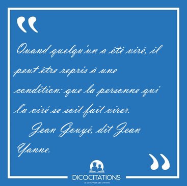 Quand quelqu'un a �t� vir�, il peut �tre repris � une condition: [...] - Jean Gouy�, dit Jean Yanne...