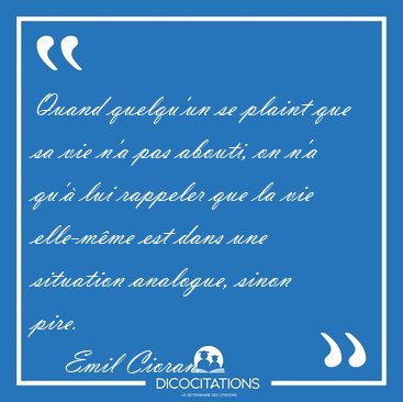Quand quelqu'un se plaint que sa vie n'a pas abouti, on n'a qu'� [...] - Emil Cioran...