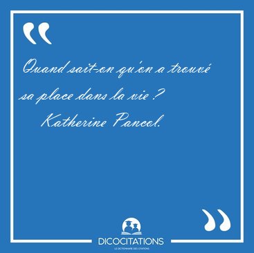 Quand sait-on qu'on a trouv� sa place dans la vie [...] - Katherine Pancol...