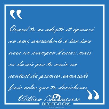 Quand tu as adopt et prouv un ami, accroche-le  ton me avec [...] - William Shakespeare...
