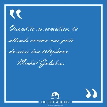 Quand tu es com�dien, tu attends comme une pute derri�re ton [...] - Michel Galabru...
