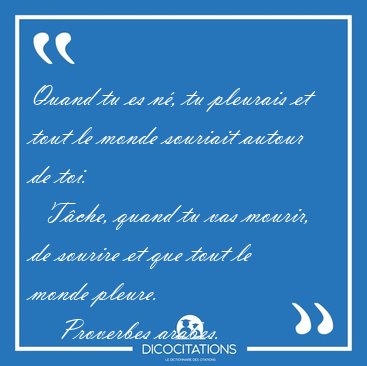 Quand tu es n, tu pleurais et tout le monde souriait autour de [...] - Proverbes arabes...