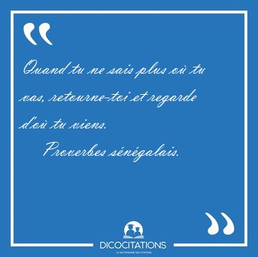 Quand tu ne sais plus o tu vas, retourne-toi et regarde d'o tu [...] - Proverbes sngalais...