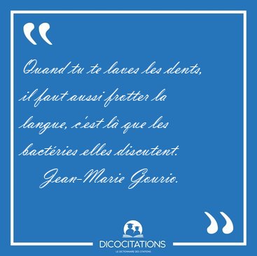 Quand tu te laves les dents, il faut aussi frotter la langue, [...] - Jean-Marie Gourio...