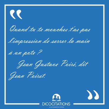 Quand tu te mouches t'as pas l'impression de serrer la main  un [...] - Jean Gustave Poir, dit Jean Poiret...