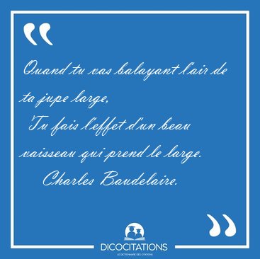 Quand tu vas balayant l'air de ta jupe large,  Tu fais l'effet [...] - Charles Baudelaire...