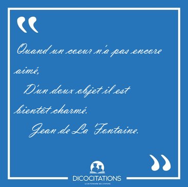 Quand un coeur n'a pas encore aim,    D'un doux objet il est [...] - Jean de La Fontaine...