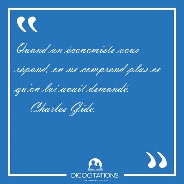 Quand un �conomiste vous r�pond, on ne comprend plus ce qu'on [...] - Charles Gide...
