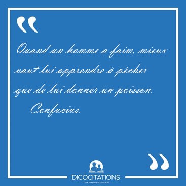 Quand un homme a faim, mieux vaut lui apprendre  pcher que de [...] - Confucius...