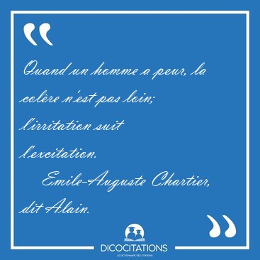 Quand un homme a peur, la colre n'est pas loin; l'irritation [...] - Emile-Auguste Chartier, dit Alain...