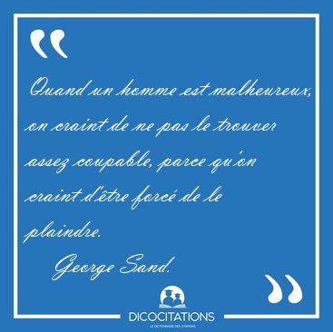 Quand un homme est malheureux, on craint de ne pas le trouver [...] - George Sand...