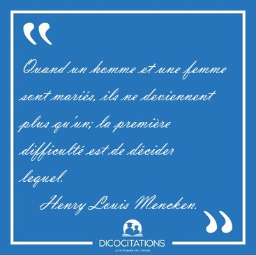 Quand un homme et une femme sont maris, ils ne deviennent plus [...] - Henry Louis Mencken...