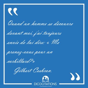 Quand un homme se dcouvre devant moi, j'ai toujours envie de [...] - Gilbert Cesbron...
