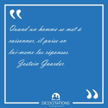 Quand un homme se met  raisonner, il puise en lui-meme les [...] - Jostein Gaarder...