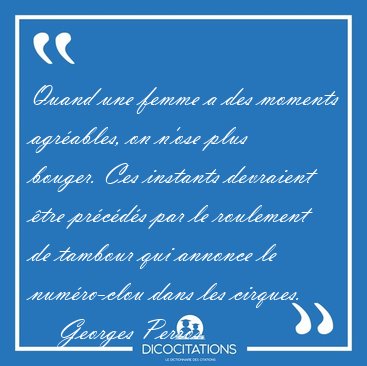 Quand une femme a des moments agr�ables, on n'ose plus bouger. [...] - Georges Perros...