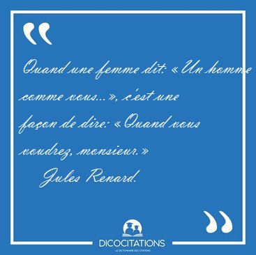 Quand une femme dit: �Un homme comme vous...�, c'est une fa�on [...] - Jules Renard...
