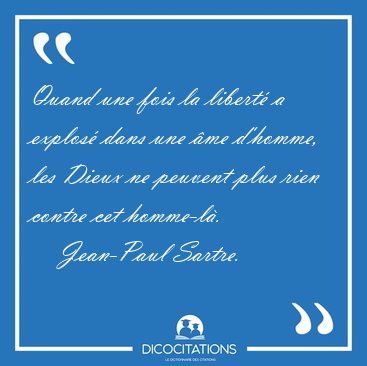 Quand une fois la libert� a explos� dans une �me d'homme, les [...] - Jean-Paul Sartre...