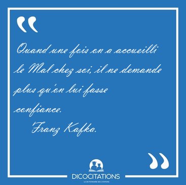 Quand une fois on a accueilli le Mal chez soi, il ne demande [...] - Franz Kafka...
