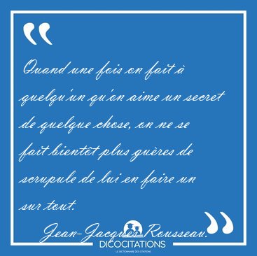 Quand une fois on fait � quelqu'un qu'on aime un secret de [...] - Jean-Jacques Rousseau...