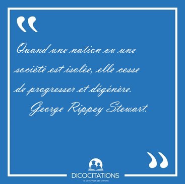 Quand une nation ou une soci�t� est isol�e, elle cesse de [...] - George Rippey Stewart...