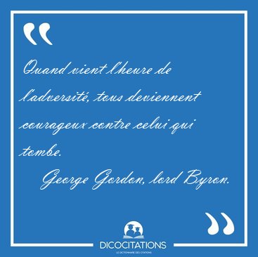 Quand vient l'heure de l'adversit�, tous deviennent courageux [...] - George Gordon, lord Byron...