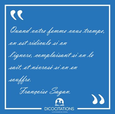 Quand votre femme vous trompe, on est ridicule si on l'ignore, [...] - Fran�oise Sagan...