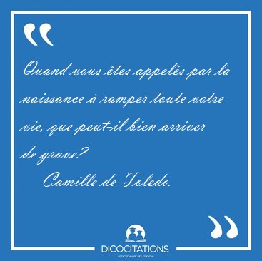 Quand vous �tes appel�s par la naissance � ramper toute votre [...] - Camille de Toledo...