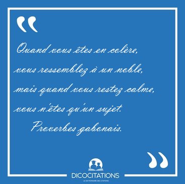 Quand vous tes en colre, vous ressemblez  un noble, mais [...] - Proverbes gabonais...
