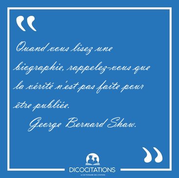Quand vous lisez une biographie, rappelez-vous que la v�rit� [...] - George Bernard Shaw...