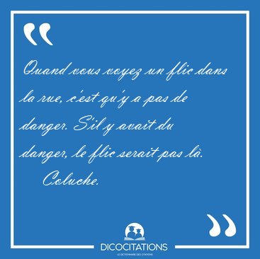 Quand vous voyez un flic dans la rue, c'est qu'y a pas de [...] - Coluche...