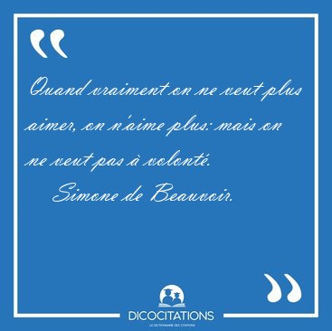 Quand vraiment on ne veut plus aimer, on n'aime plus: mais on ne [...] - Simone de Beauvoir...