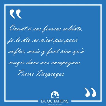 Quant  ces froces soldats, je le dis, ce n'est pas pour [...] - Pierre Desproges...