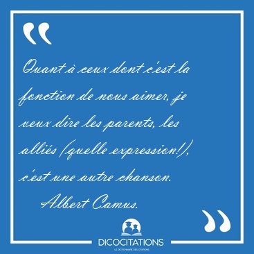 Quant � ceux dont c'est la fonction de nous aimer, je veux dire [...] - Albert Camus...