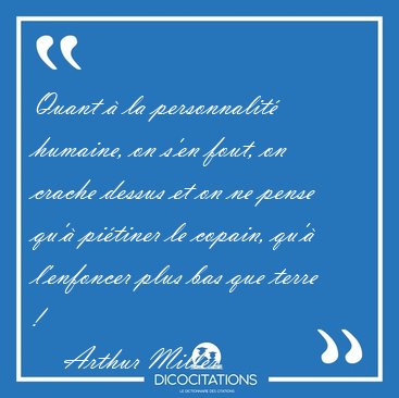 Quant � la personnalit� humaine, on s'en fout, on crache dessus [...] - Arthur Miller...