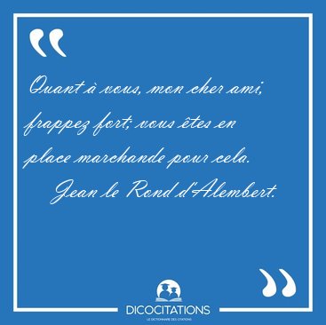 Quant � vous, mon cher ami, frappez fort; vous �tes en place [...] - Jean le Rond d'Alembert...