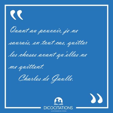 Quant au pouvoir, je ne saurais, en tout cas, quitter les choses [...] - Charles de Gaulle...