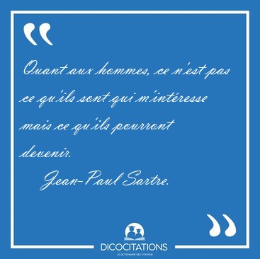 Quant aux hommes, ce n'est pas ce qu'ils sont qui m'int�resse [...] - Jean-Paul Sartre...