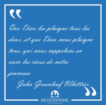 Que Dieu les plaigne tous les deux, et que Dieu nous plaigne [...] - John Greenleaf Whittier...