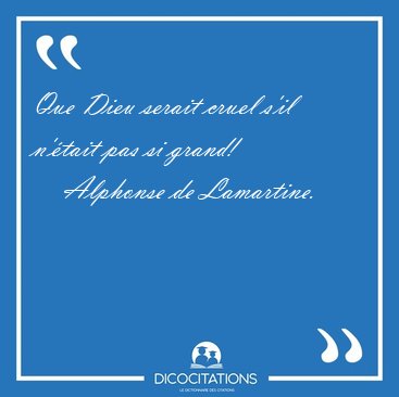 Que Dieu serait cruel s'il n'tait pas si [...] - Alphonse de Lamartine...