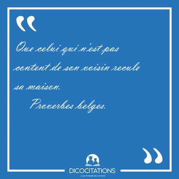 Que celui qui n'est pas content de son voisin recule sa [...] - Proverbes belges...