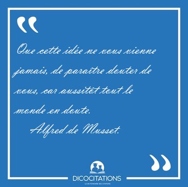 Que cette id�e ne vous vienne jamais, de para�tre douter de [...] - Alfred de Musset...