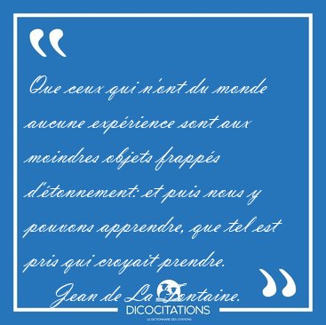 Que ceux qui n'ont du monde aucune exp�rience sont aux moindres [...] - Jean de La Fontaine...