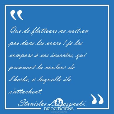 Que de flatteurs ne voit-on pas dans les cours ! je les compare [...] - Stanislas Leszczynski...